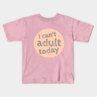 I can't Adult today, Can't Adult Now, Sarcastic, Sassy Kids T-Shirt